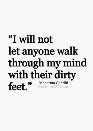 will not let anyone walk through my mind with their dirty feet ...