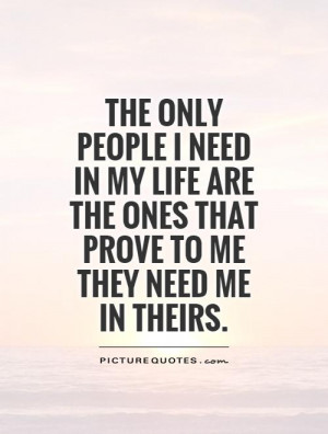 only people I need in my life are the ones that prove to me they need ...
