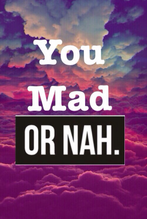 Back > Gallery For > U Mad Or Nah Quotes