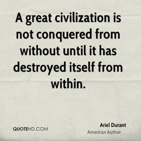 Ariel Durant - A great civilization is not conquered from without ...