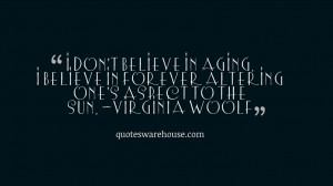 don't believe in aging. I believe in forever altering one's aspect ...