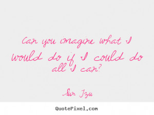 ... quotes - Can you imagine what i would do if i could do all i can