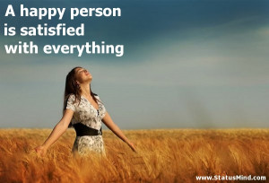 happy person is satisfied with everything - Happiness and Happy Quotes ...
