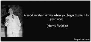 good vacation is over when you begin to yearn for your work ...