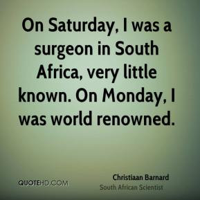 On Saturday, I was a surgeon in South Africa, very little known. On ...
