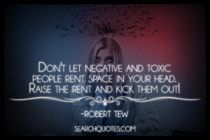 Don't let negative and toxic people rent space in your head. Raise the ...