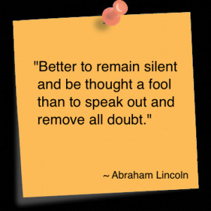 Better to remain silent and be thought a fool than to speak out and ...