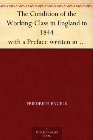 The Condition of the Working-Class in England in 1844 with a Preface ...