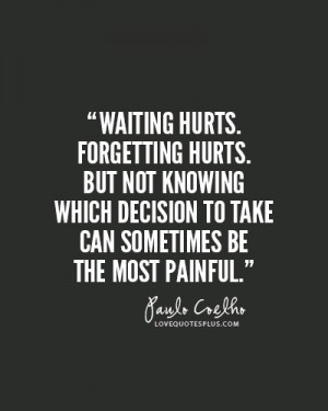 Waiting hurts. Forgetting hurts. But not knowing which decision to ...