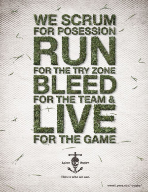 We scrum for possession, run for the try zone, bleed for the team live ...