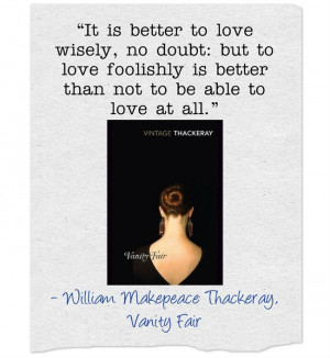 Vanity Fair by William Makepeace Thackeray “It is better to love ...