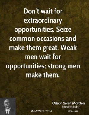 Don't wait for extraordinary opportunities. Seize common occasions and ...