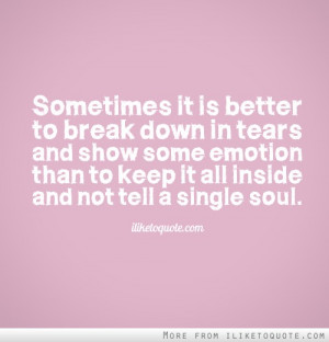 Sometimes it is better to break down in tears and show some emotion ...