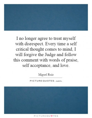 ... agree to treat myself with disrespect. Every time a self critical