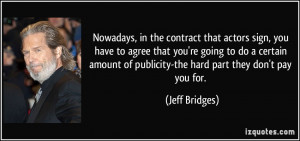 ... of publicity-the hard part they don't pay you for. - Jeff Bridges