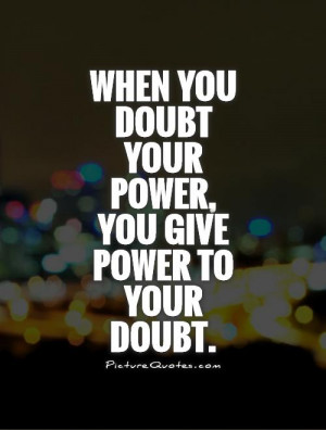 When You Doubt Your Power You Give Power To Your Doubt - Doubt Quote ...