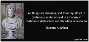 All things are changing; and thou thyself art in continuous mutation ...