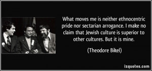 What moves me is neither ethnocentric pride nor sectarian arrogance. I ...