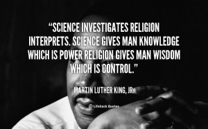 Science investigates religion interprets. Science gives man knowledge ...