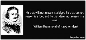 He that will not reason is a bigot, he that cannot reason is a fool ...