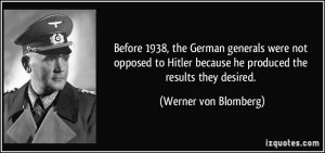 ... because he produced the results they desired. - Werner von Blomberg