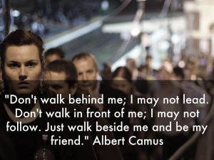 ... may not follow. Just walk beside me and be my friend.