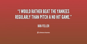 would rather beat the Yankees regularly than pitch a no hit game ...