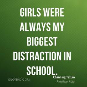 Channing Tatum - Girls were always my biggest distraction in school.