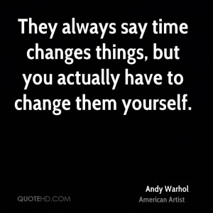 They always say time changes things, but you actually have to change ...