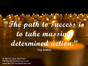 The path to success is to take massive, determined action.” – Tony ...