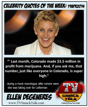 ... just like everyone in Colorado, is super high.” – Ellen DeGeneres