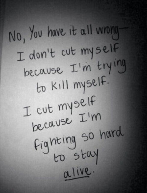 don't cut myself and trying to kill myself. I cut myself because ...