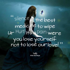 silence is the best medicine to wipe Ur Hurt! Its a pain were you lose ...