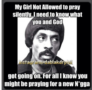 My girl not allowed to pray silently. I need to know what you and God ...
