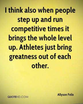people step up and run competitive times it brings the whole level up ...