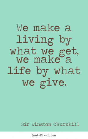 ... We make a living by what we get, we make a life by what.. - Life quote
