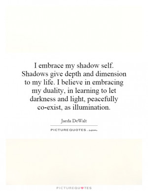 embrace my shadow self. Shadows give depth and dimension to my life ...