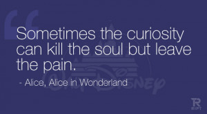 Sometimes curiosity can kill the soul but leave the pain. – Alice ...