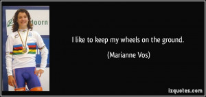 like to keep my wheels on the ground. - Marianne Vos