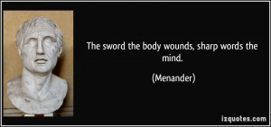 The sword the body wounds, sharp words the mind. - Menander