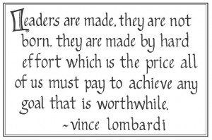 Lombardi. Leaders are not born, they are made by hard work...
