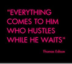 Everything comes to her who hustles while she waits....