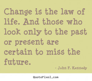 Quotes about life - Change is the law of life. and those who look only ...