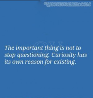 Curiosity Quotes: The Important Thing Is Not To Stop Questioning