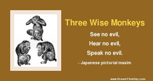 See no evil , Hear no evil, Speak no evil.