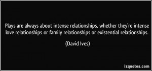are always about intense relationships, whether they're intense love ...