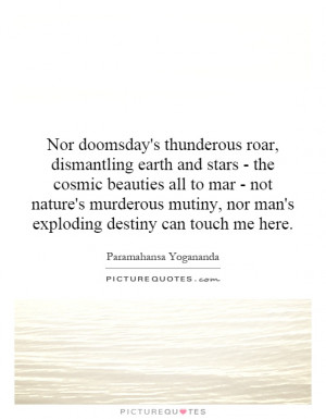 Nor doomsday's thunderous roar, dismantling earth and stars - the ...