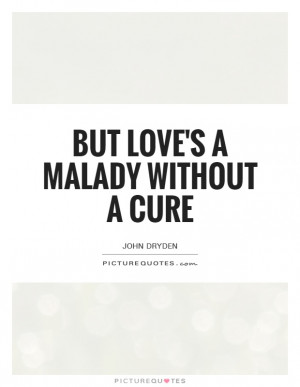 But love's a malady without a cure Picture Quote #1