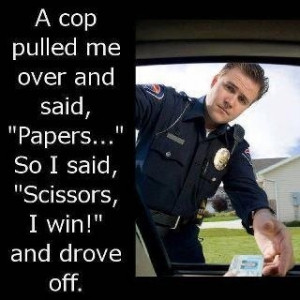 ... ll do this...but then again... rock, paper, scissors, COP! I WIN