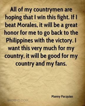 All of my countrymen are hoping that I win this fight. If I beat ...